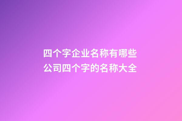 四个字企业名称有哪些 公司四个字的名称大全-第1张-公司起名-玄机派